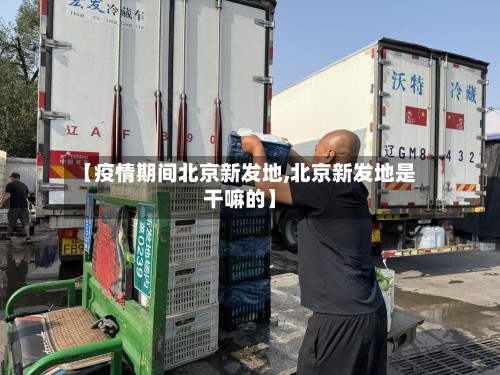 【疫情期间北京新发地,北京新发地是干嘛的】