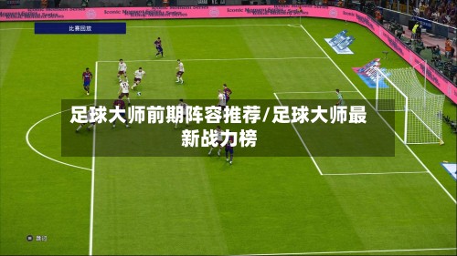 足球大师前期阵容推荐/足球大师最新战力榜