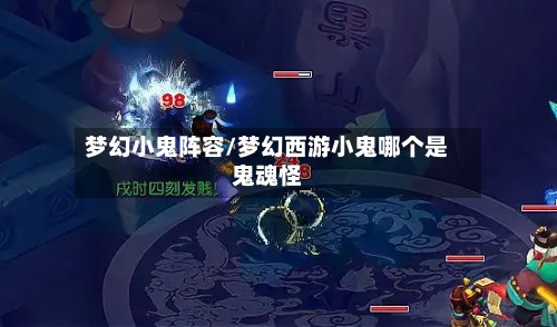 梦幻小鬼阵容/梦幻西游小鬼哪个是鬼魂怪
