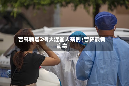 吉林新增2例大连输入病例/吉林最新病毒-第2张图片