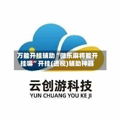 万能开挂辅助“微乐麻将能开挂嘛”开挂(透视)辅助神器