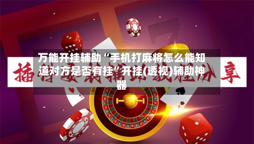 万能开挂辅助“手机打麻将怎么能知道对方是否有挂”开挂(透视)辅助神器
