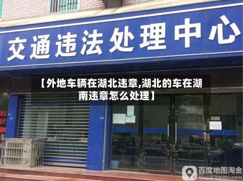 【外地车辆在湖北违章,湖北的车在湖南违章怎么处理】