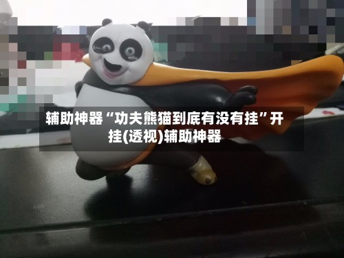 辅助神器“功夫熊猫到底有没有挂”开挂(透视)辅助神器-第2张图片