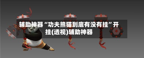 辅助神器“功夫熊猫到底有没有挂”开挂(透视)辅助神器-第3张图片