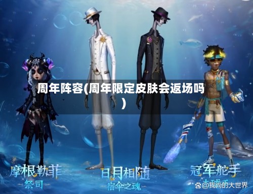 周年阵容(周年限定皮肤会返场吗)