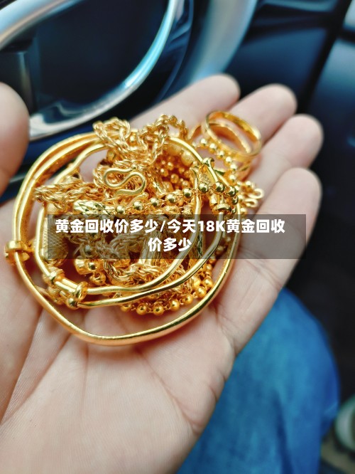 黄金回收价多少/今天18K黄金回收价多少-第2张图片