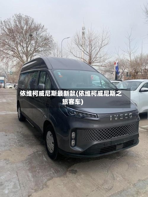 依维柯威尼斯最新款(依维柯威尼斯之旅客车)