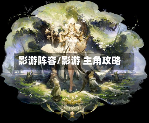 影游阵容/影游 主角攻略-第3张图片