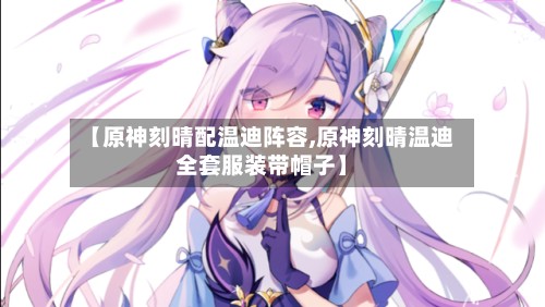 【原神刻晴配温迪阵容,原神刻晴温迪全套服装带帽子】