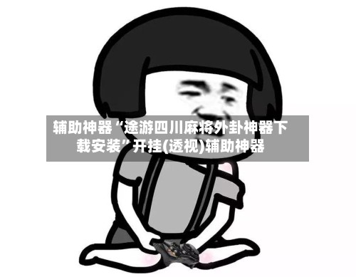 辅助神器“途游四川麻将外卦神器下载安装	”开挂(透视)辅助神器-第2张图片