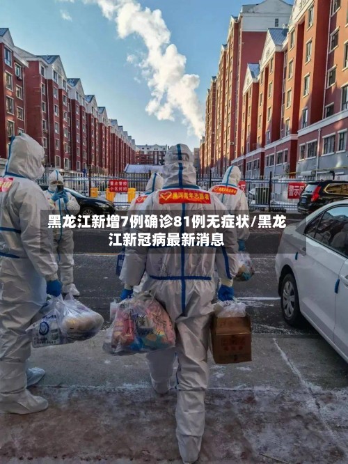 黑龙江新增7例确诊81例无症状/黑龙江新冠病最新消息