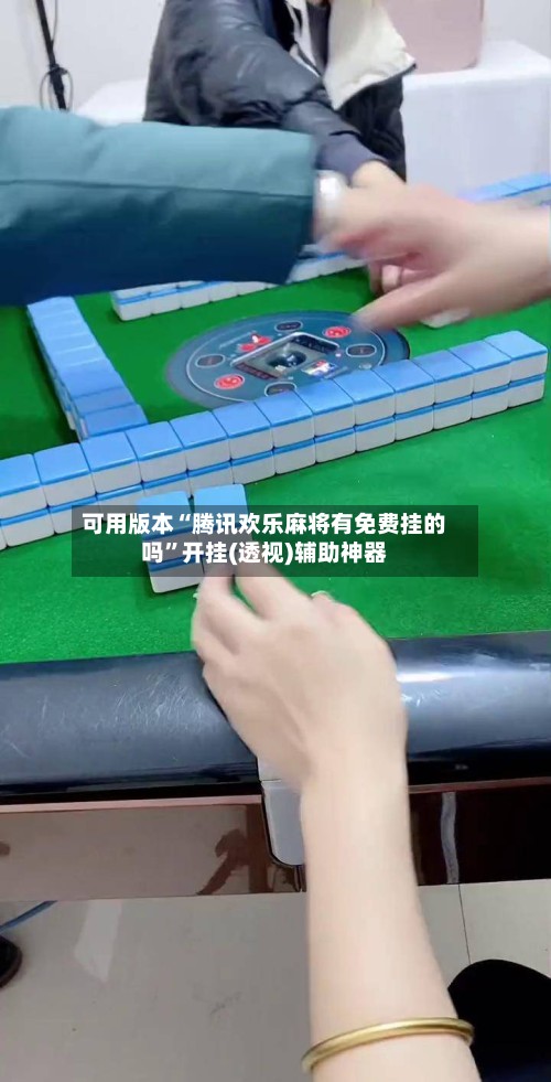 可用版本“腾讯欢乐麻将有免费挂的吗”开挂(透视)辅助神器-第3张图片