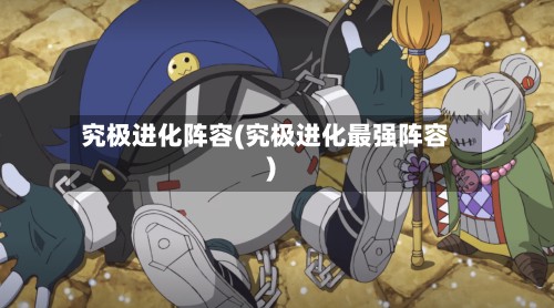 究极进化阵容(究极进化最强阵容)