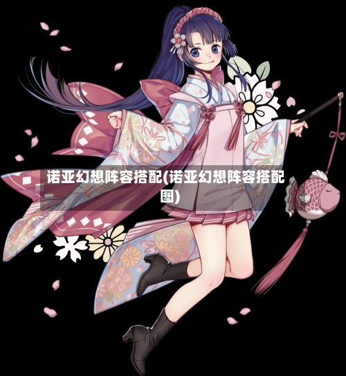 诺亚幻想阵容搭配(诺亚幻想阵容搭配图)-第2张图片
