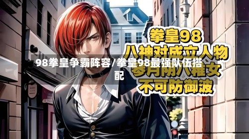 98拳皇争霸阵容/拳皇98最强队伍搭配