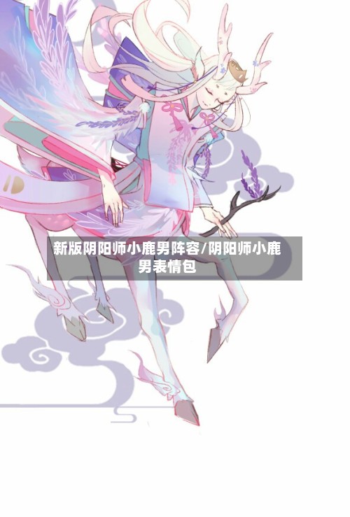 新版阴阳师小鹿男阵容/阴阳师小鹿男表情包