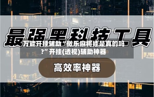 万能开挂辅助“微乐麻将挂是真的吗?”开挂(透视)辅助神器-第2张图片
