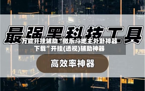 万能开挂辅助“微乐斗地主外卦神器下载”开挂(透视)辅助神器-第2张图片