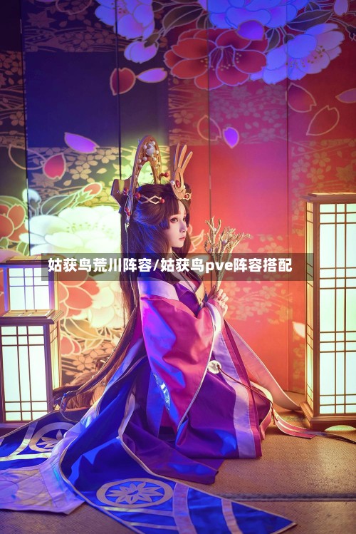 姑获鸟荒川阵容/姑获鸟pve阵容搭配-第3张图片