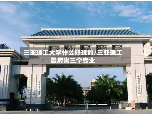 三亚理工大学什么好玩的/三亚理工最厉害三个专业-第2张图片