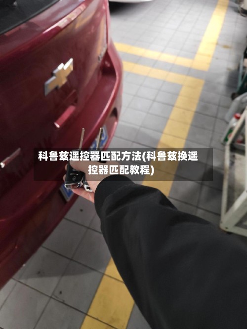 科鲁兹遥控器匹配方法(科鲁兹换遥控器匹配教程)
