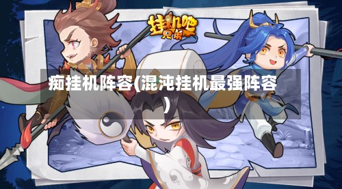 痴挂机阵容(混沌挂机最强阵容)-第3张图片