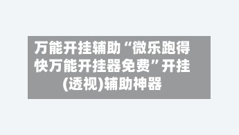 万能开挂辅助“微乐跑得快万能开挂器免费”开挂(透视)辅助神器