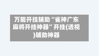 万能开挂辅助“雀神广东麻将开挂神器”开挂(透视)辅助神器-第2张图片