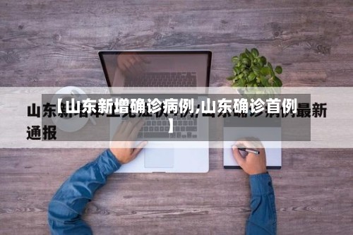【山东新增确诊病例,山东确诊首例】-第3张图片