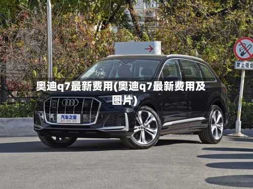 奥迪q7最新费用(奥迪q7最新费用及图片)-第2张图片