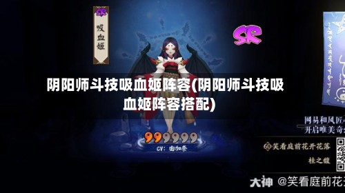 阴阳师斗技吸血姬阵容(阴阳师斗技吸血姬阵容搭配)-第2张图片