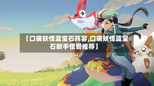 【口袋妖怪蓝宝石阵容,口袋妖怪蓝宝石新手怪兽推荐】