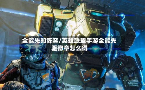 全能先知阵容/英雄联盟手游全能先驱徽章怎么得