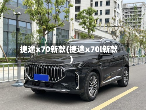 捷途x70新款(捷途x70l新款)