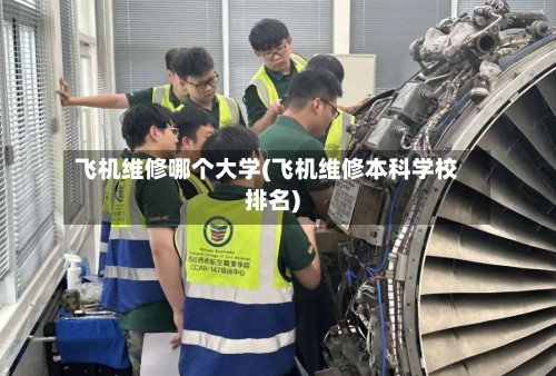 飞机维修哪个大学(飞机维修本科学校排名)