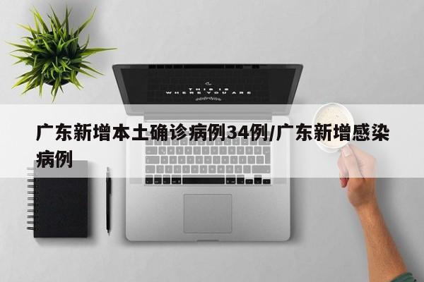 广东新增本土确诊病例34例/广东新增感染病例