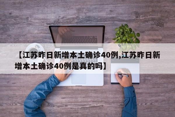 【江苏昨日新增本土确诊40例,江苏昨日新增本土确诊40例是真的吗】