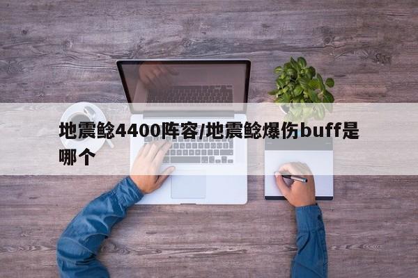 地震鲶4400阵容/地震鲶爆伤buff是哪个