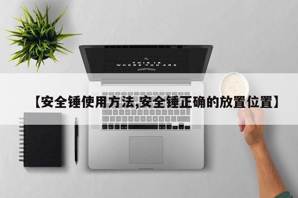 【安全锤使用方法,安全锤正确的放置位置】
