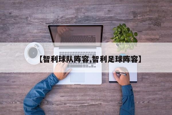 【智利球队阵容,智利足球阵容】