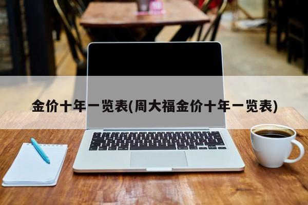 金价十年一览表(周大福金价十年一览表)