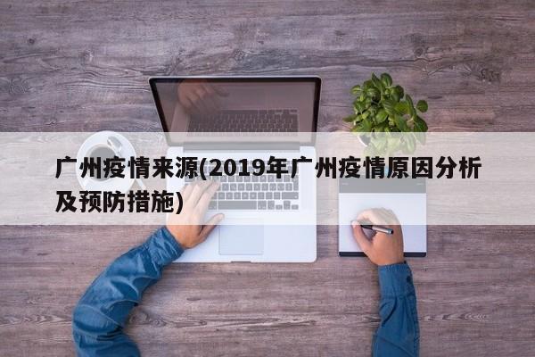 广州疫情来源(2019年广州疫情原因分析及预防措施)
