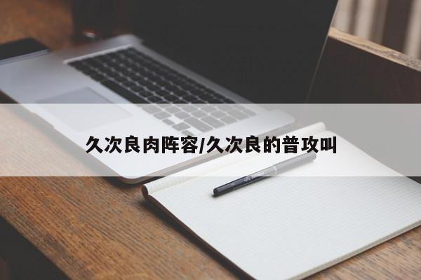 久次良肉阵容/久次良的普攻叫