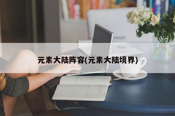元素大陆阵容(元素大陆境界)