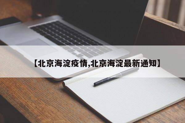 【北京海淀疫情,北京海淀最新通知】