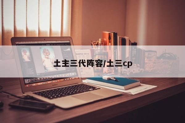 土主三代阵容/土三cp