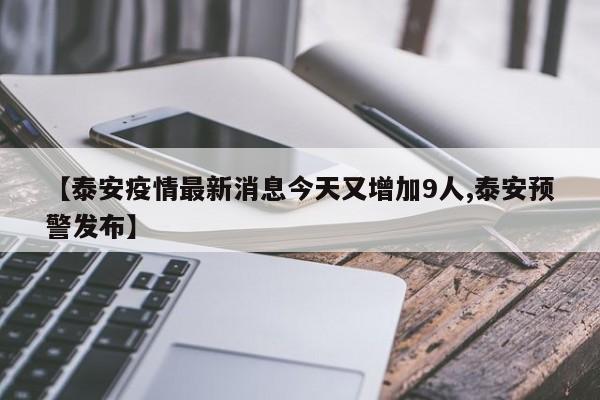 【泰安疫情最新消息今天又增加9人,泰安预警发布】