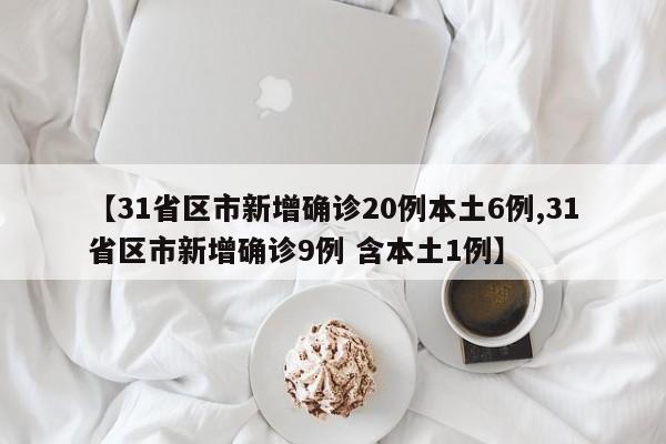 【31省区市新增确诊20例本土6例,31省区市新增确诊9例 含本土1例】