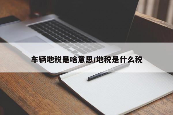 车辆地税是啥意思/地税是什么税